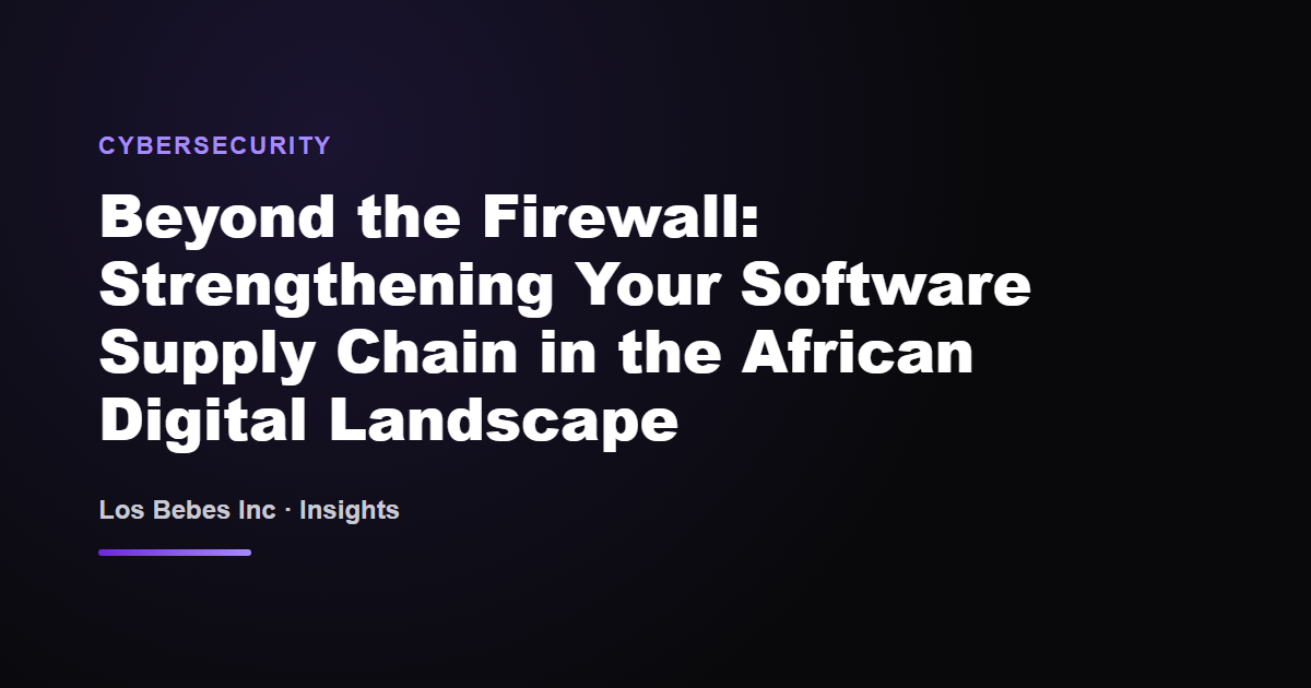 Beyond the Firewall: Strengthening Your Software Supply Chain in the African Digital Landscape
